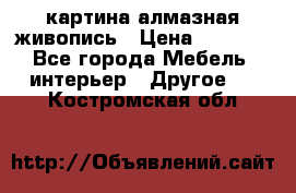 картина алмазная живопись › Цена ­ 2 000 - Все города Мебель, интерьер » Другое   . Костромская обл.